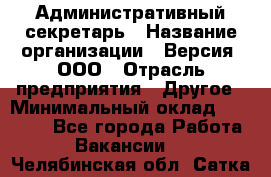 Административный секретарь › Название организации ­ Версия, ООО › Отрасль предприятия ­ Другое › Минимальный оклад ­ 25 000 - Все города Работа » Вакансии   . Челябинская обл.,Сатка г.